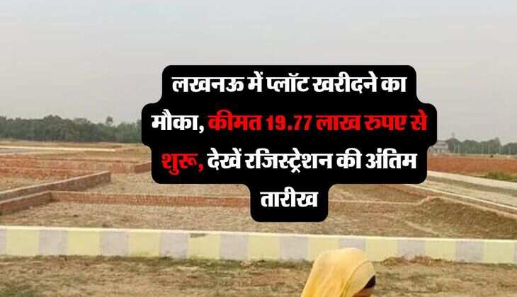 लखनऊ में प्लॉट खरीदने का मौका, कीमत 19.77 लाख रुपए से शुरू, देखें रजिस्ट्रेशन की अंतिम तारीख