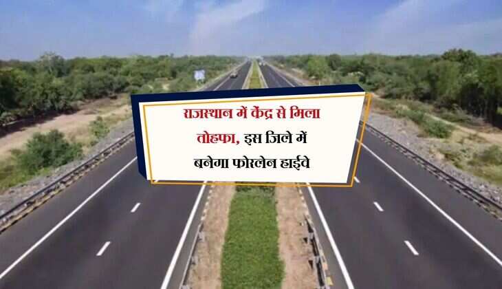राजस्थान में केंद्र से मिला तोहफा, इस जिले में बनेगा फोरलेन हाईवे, सरपट दौड़ेगी गाड़ियां