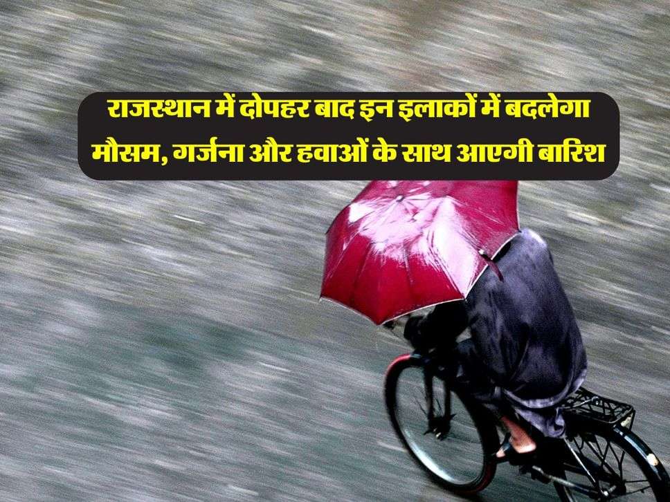 Rajasthan Weather : राजस्थान में दोपहर बाद इन इलाकों में बदलेगा मौसम, गर्जना और हवाओं के साथ आएगी बारिश