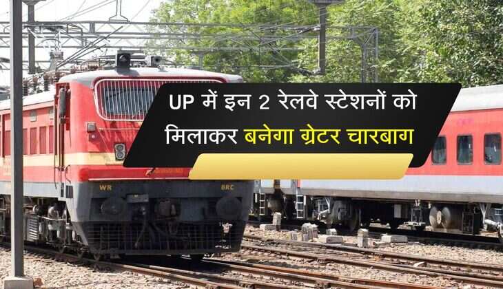 UP में इन 2 रेलवे स्टेशनों को मिलाकर बनेगा ग्रेटर चारबाग, यात्रियों को मिलेगा बड़ा फायदा