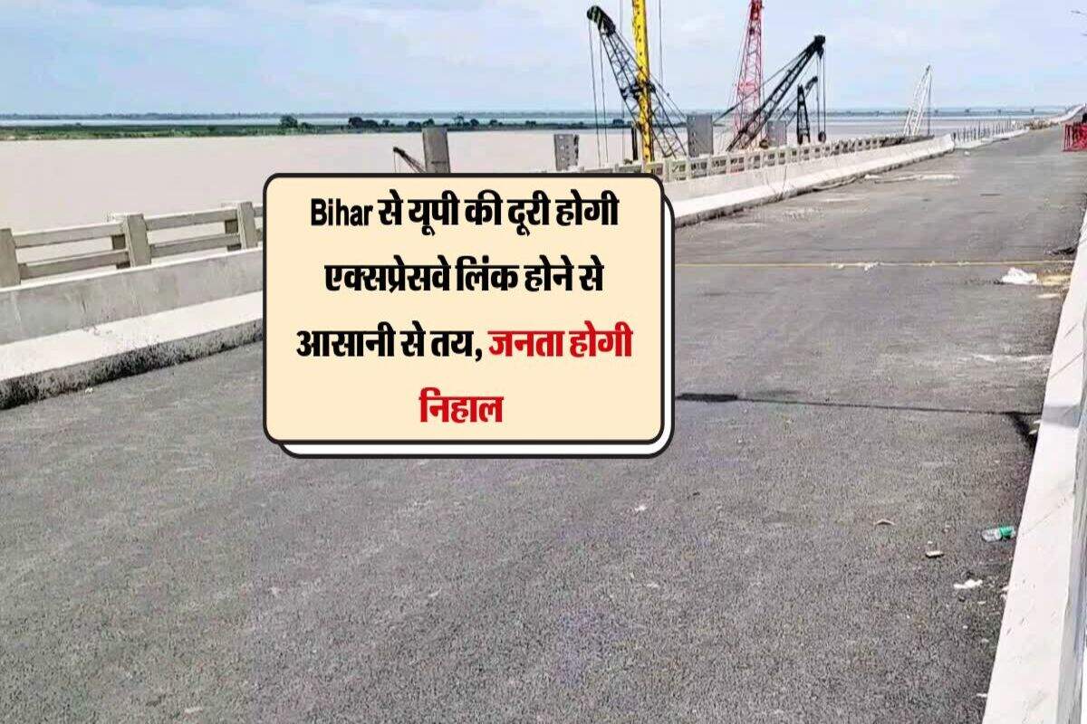 Bihar से यूपी की दूरी होगी एक्सप्रेसवे लिंक होने से आसानी से तय, केंद्र शासित प्रदेश के साथ 2 राज्य की जनता होगी निहाल 
