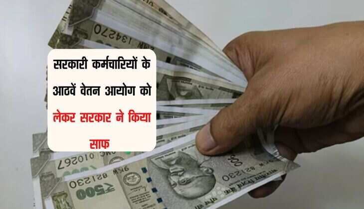 8th pay commission : सरकारी कर्मचारियों के आठवें वेतन आयोग को लेकर सरकार ने किया साफ 
