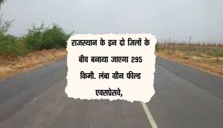राजस्थान के इन दो जिलों के बीच बनाया जाएगा 295 किमी. लंबा ग्रीन फील्ड एक्सप्रेसवे, जनता हो जाएगी मालामाल