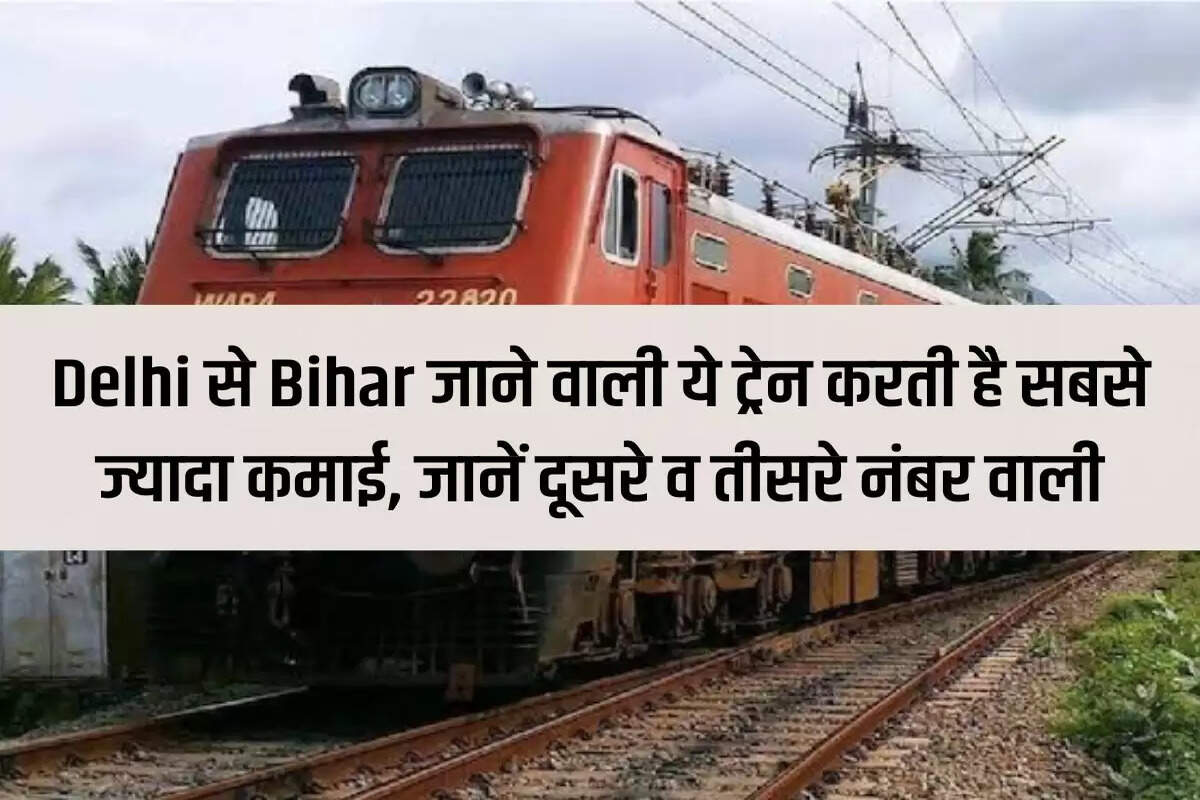 This train going from Delhi to Bihar earns the most, know the second and third trains