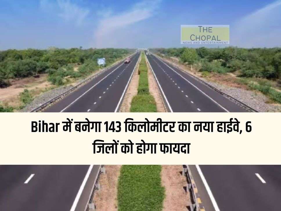 143 kilometer new highway will be built in Bihar, 6 districts will benefit,