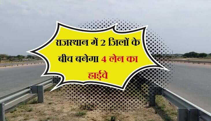 राजस्थान में 2 जिलों के बीच बनेगा 4 लेन का हाईवे, सरपट दौड़ लगाएंगे वाहन