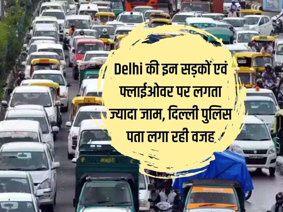 There is more traffic jam on these roads and flyovers of Delhi, Delhi Police is finding out the reason