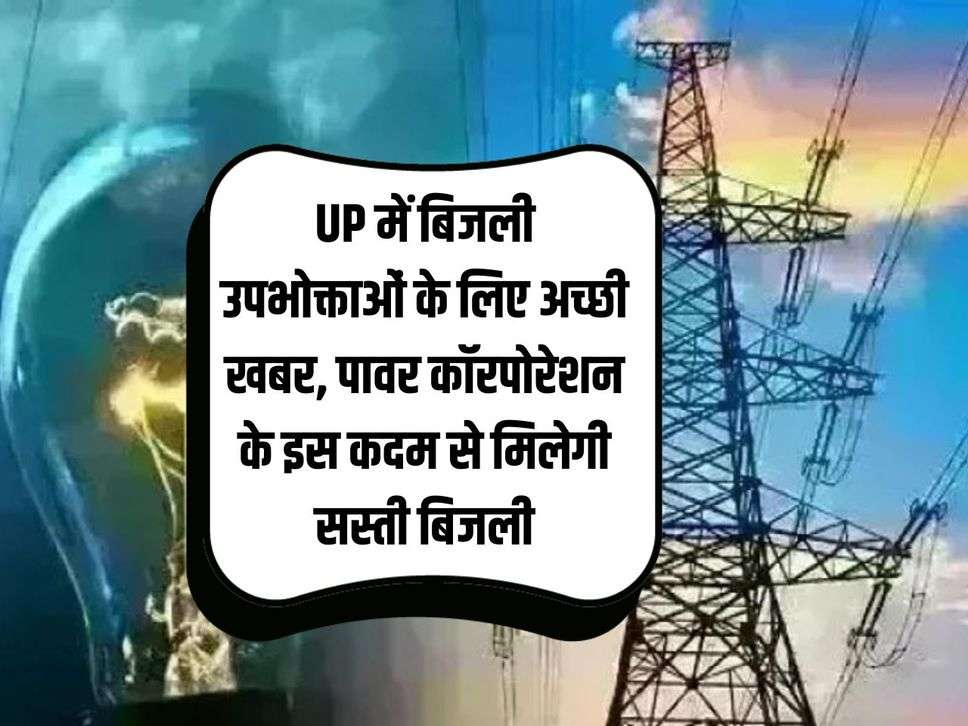 UP में बिजली उपभोक्ताओं के लिए अच्छी खबर, पावर कॉरपोरेशन के इस कदम से मिलेगी सस्ती बिजली