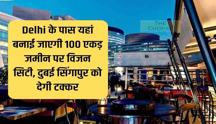 Vision City will be built on 100 acres of land near Delhi, Dubai will compete with Singapore