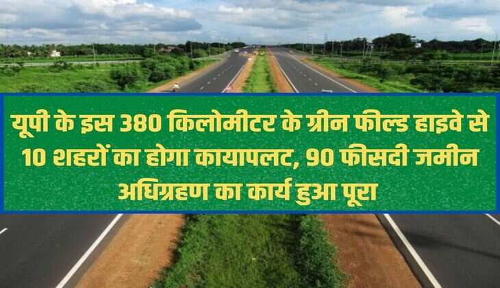 This 380 kilometer green field highway of UP will transform 10 cities, 90 percent land acquisition work completed.