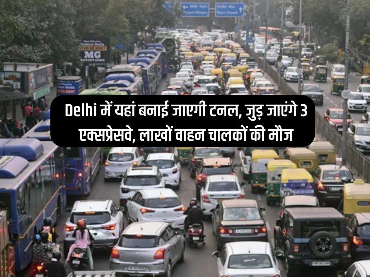 Delhi में यहां बनाई जाएगी टनल, जुड़ जाएंगे 3 एक्सप्रेसवे, लाखों वाहन चालकों की मौज