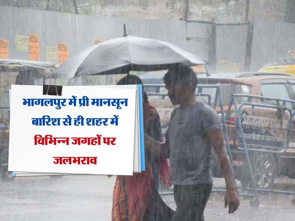 भागलपुर में प्री मानसून बारिश से ही शहर में विभिन्न जगहों पर जलभराव