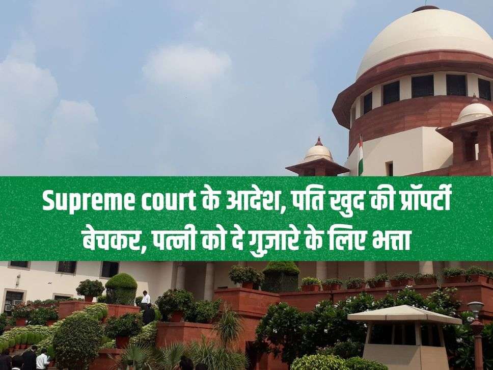 Supreme court के आदेश, पति खुद की प्रॉपर्टी बेचकर, पत्नी को दे गुज़ारे के लिए भत्ता