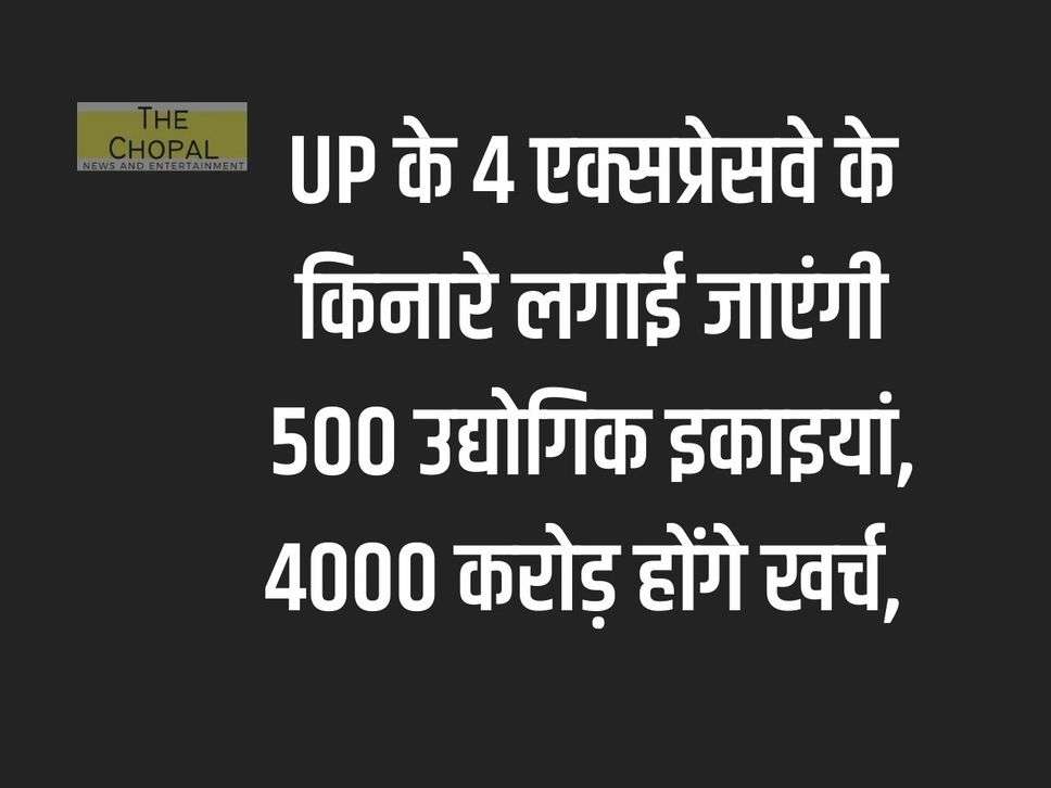 500 industrial units will be set up along 4 expressways of UP, Rs 4000 crore will be spent,