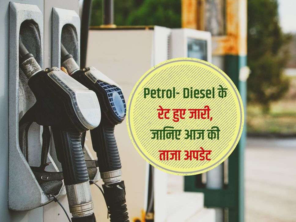 Petrol- Diesel के रेट हुए जारी, जानिए आज की ताजा अपडेट