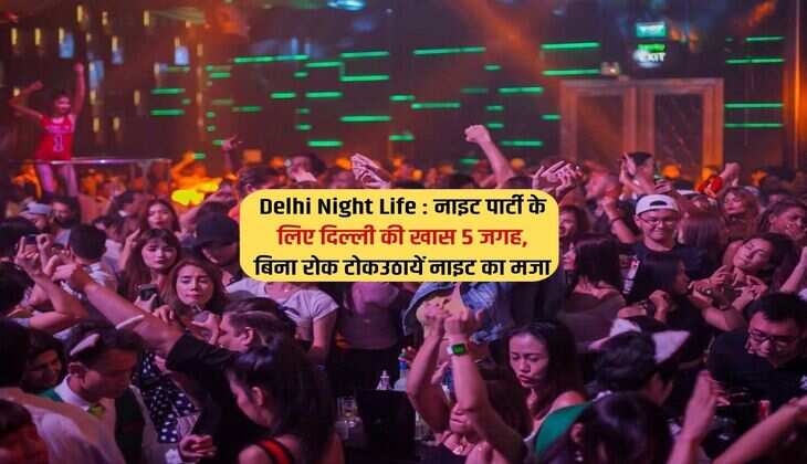 Delhi Night Life : नाइट पार्टी के लिए दिल्ली की खास 5 जगह, बिना रोक टोकउठायें नाइट का मजा 