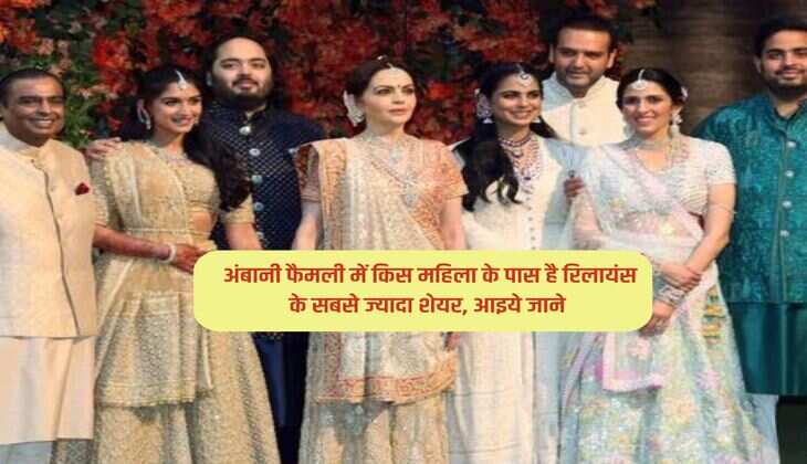 Mukesh Ambani : अंबानी फैमली में किस महिला के पास है रिलायंस के सबसे ज्यादा शेयर, आइये जाने 