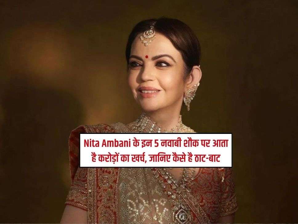 Nita Ambani के इन 5 नवाबी शौक पर आता है करोड़ों का खर्च, जानिए कैसे है ठाट-बाट 