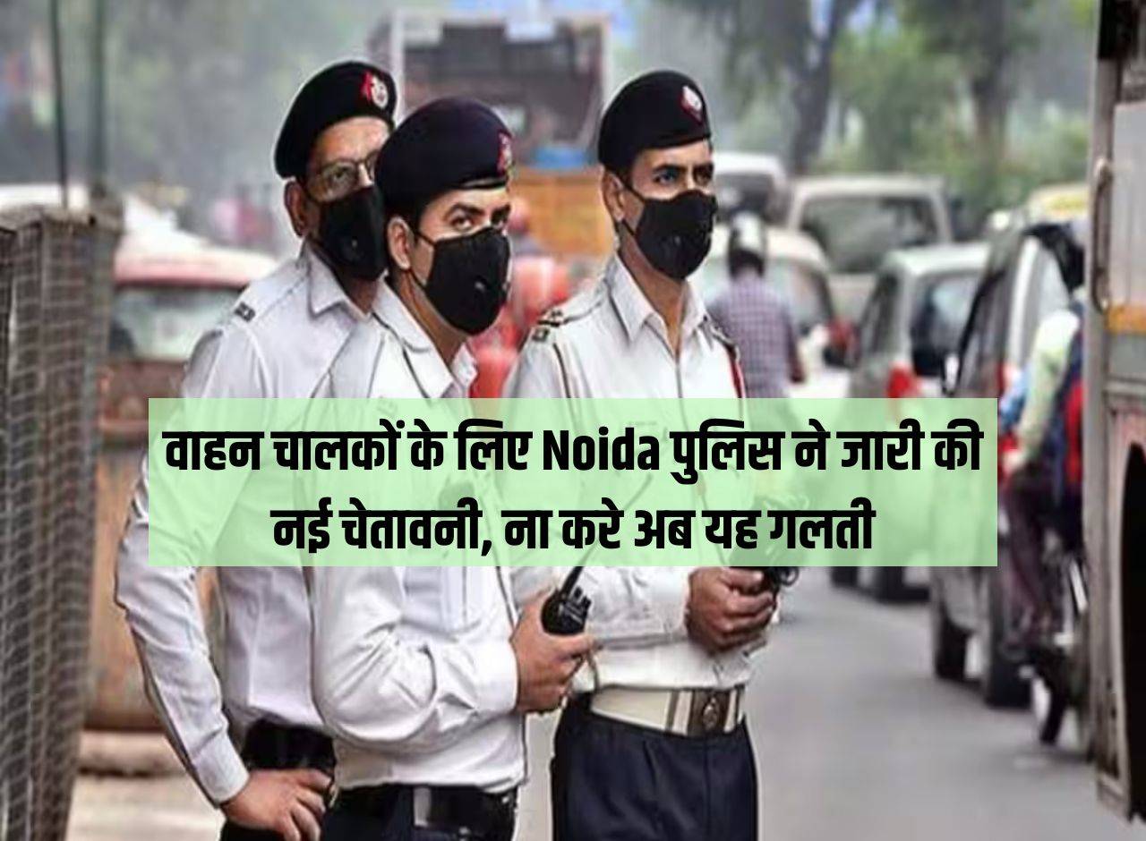 Noida Police issues new warning to drivers, don't make this mistake now