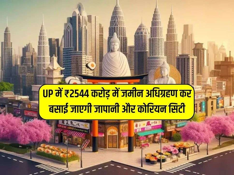 UP में ₹2544 करोड़ में जमीन अधिग्रहण कर बसाई जाएगी जापानी और कोरियन सिटी