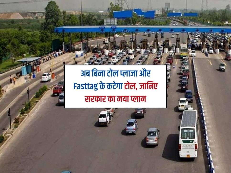 अब बिना टोल प्लाजा और Fasttag के कटेगा टोल, जानिए सरकार का नया प्लान