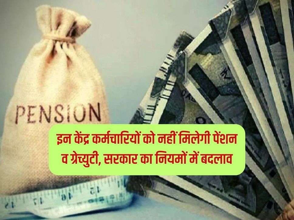 7th Pay Commission : इन केंद्र कर्मचारियों को नहीं मिलेगी पेंशन व ग्रेच्‍युटी, सरकार का नियमों में बदलाव