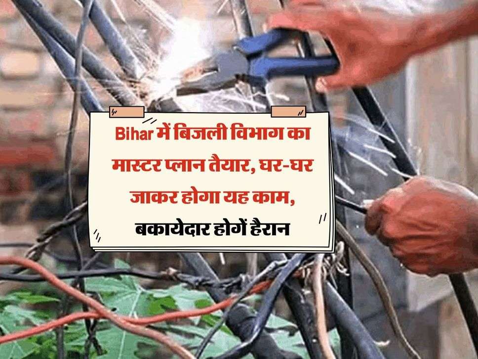 Bihar में बिजली विभाग का मास्टर प्लान तैयार, घर-घर जाकर होगा यह काम, बकायेदार होगें हैरान 