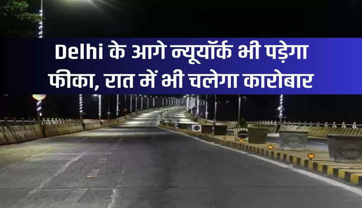 New York will also pale in comparison to Delhi, business will continue even at night