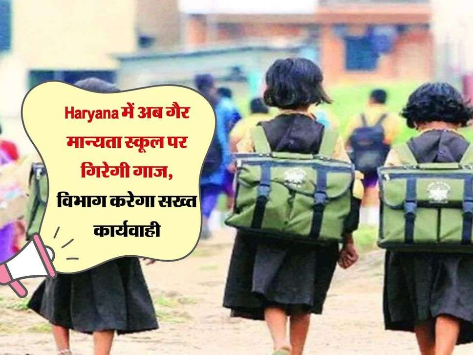 Haryana में अब गैर मान्यता स्कूल पर गिरेगी गाज, विभाग करेगा सख्त कार्यवाही 