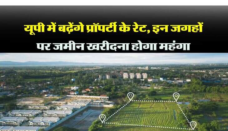UP Circle Rate: यूपी में बढ़ेंगे प्रॉपर्टी के रेट, इन जगहों पर जमीन खरीदना होगा महंगा