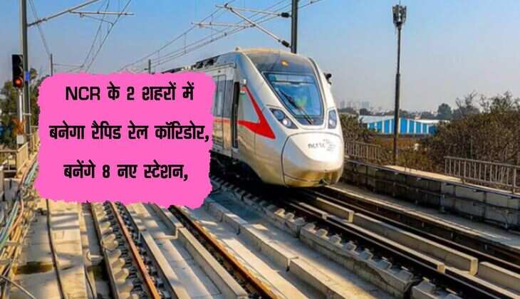 NCR के 2 शहरों में बनेगा रैपिड रेल कॉरिडोर, बनेंगे 8 नए स्टेशन, 25 मिनट में पहुंचेंगे 60km