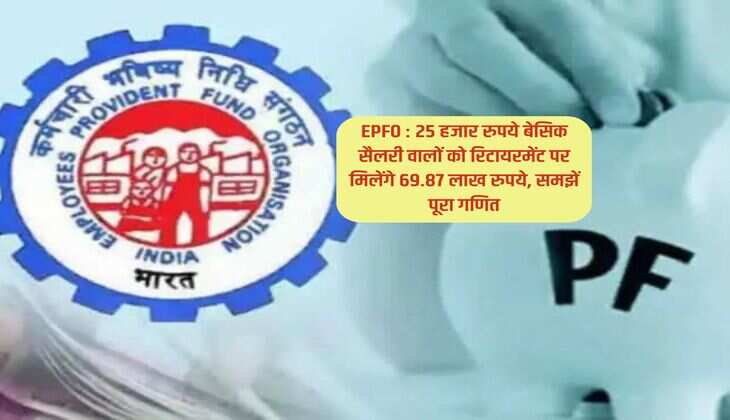 EPFO : 25 हजार रुपये बेसिक सैलरी वालों को रिटायरमेंट पर मिलेंगे 69.87 लाख रुपये, समझें  पूरा गणित