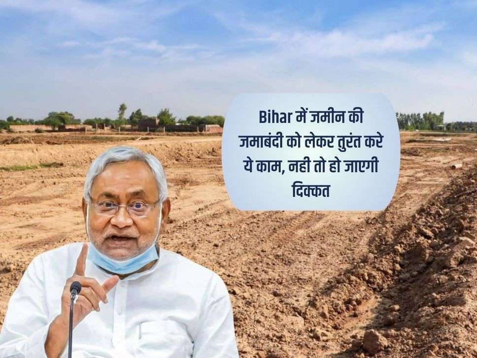 Bihar में जमीन की जमाबंदी को लेकर तुरंत करे ये काम, नही तो हो जाएगी दिक्कत