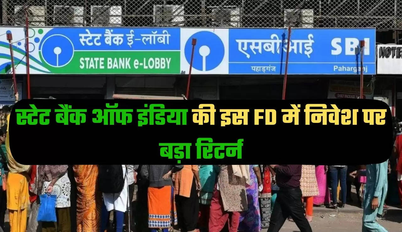 स्टेट बैंक ऑफ इंडिया की इस FD में निवेश पर बड़ा रिटर्न