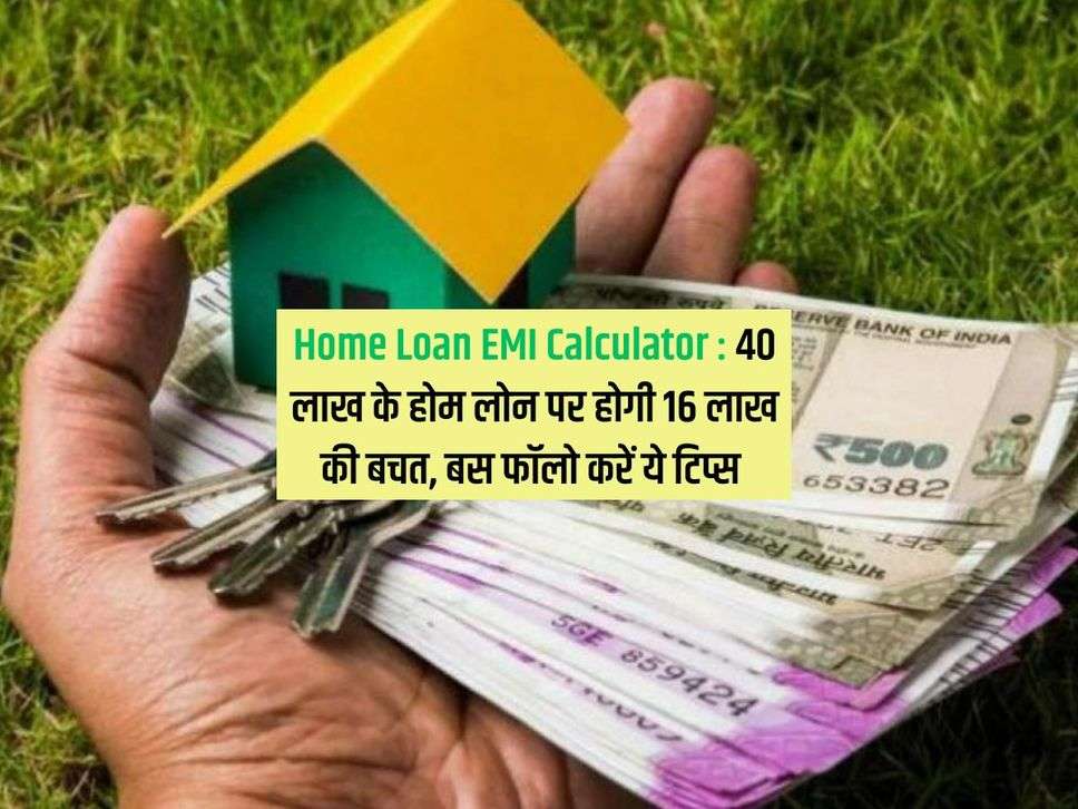 Home Loan EMI Calculator : 40 लाख के होम लोन पर होगी 16 लाख की बचत, बस फॉलो करें ये टिप्स 