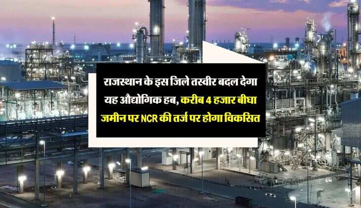 राजस्थान के इस जिले तस्वीर बदल देगा यह औद्योगिक हब, करीब 4 हजार बीघा जमीन पर NCR की तर्ज पर होगा विकसित