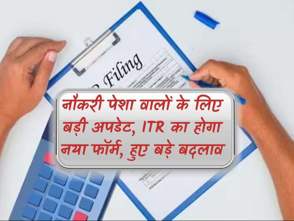 Income tax : नौकरी पेशा वालों के लिए बड़ी अपडेट, ITR का होगा नया फॉर्म, हुए बड़े बदलाव