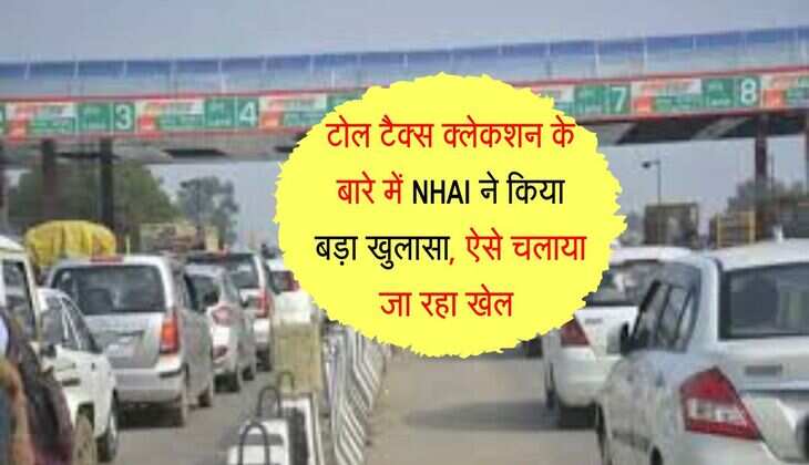 Toll Plaza : टोल टैक्स क्लेकशन के बारे में NHAI ने किया बड़ा खुलासा, ऐसे चलाया जा रहा खेल 