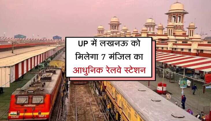 UP में लखनऊ को मिलेगा 7 मंजिल का आधुनिक रेलवे स्टेशन, होंगी दर्जनों सुविधाएं
