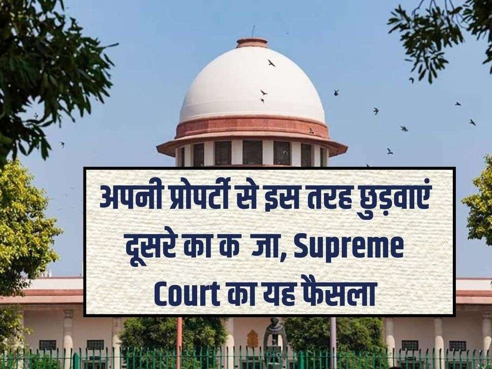 अपनी प्रोपर्टी से इस तरह छुड़वाएं दूसरे का कब्जा, Supreme Court का यह फैसला