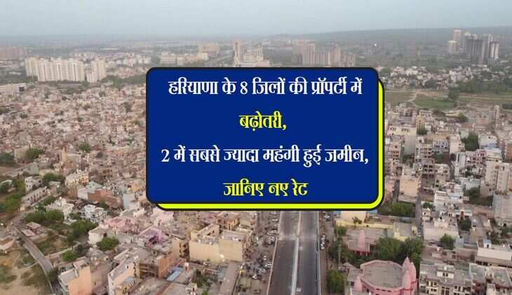 हरियाणा के 8 जिलों की प्रॉपर्टी में बढ़ोतरी, 2 में सबसे ज्यादा महंगी हुई जमीन, जानिए नए रेट