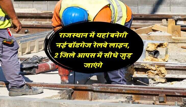 राजस्थान में यहां बनेगी नई ब्रॉडगेज रेलवे लाइन, 2 जिले आपस में सीधे जुड़ जाएंगे