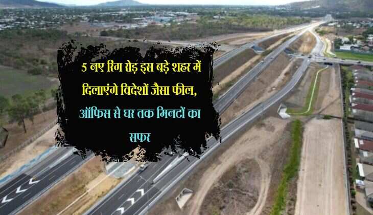 Ring Road: 5 नए रिंग रोड़ इस बड़े शहर में दिलाएंगे विदेशों जैसा फील, ऑफिस से घर तक मिनटों का सफर