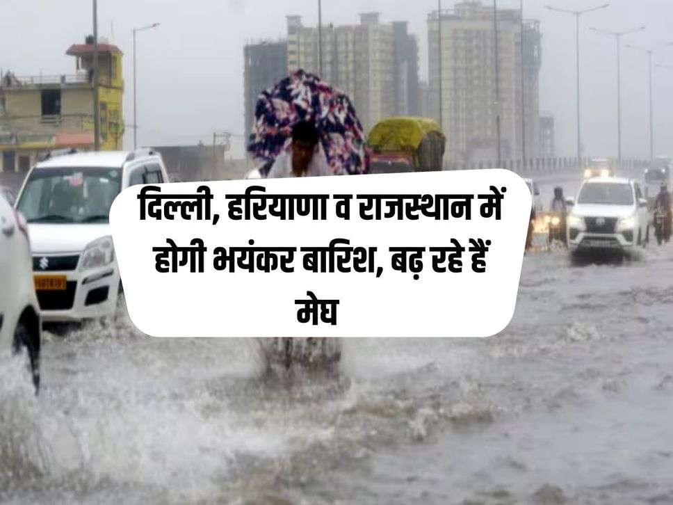 Aaj Ka Mausam : दिल्‍ली, हरियाणा व राजस्‍थान में होगी भयंकर बारिश, बढ़ रहे हैं मेघ 