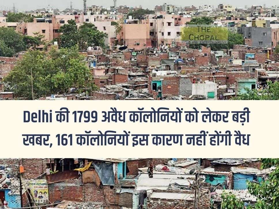 Big news regarding 1799 illegal colonies of Delhi, 161 colonies will not be legal due to this reason