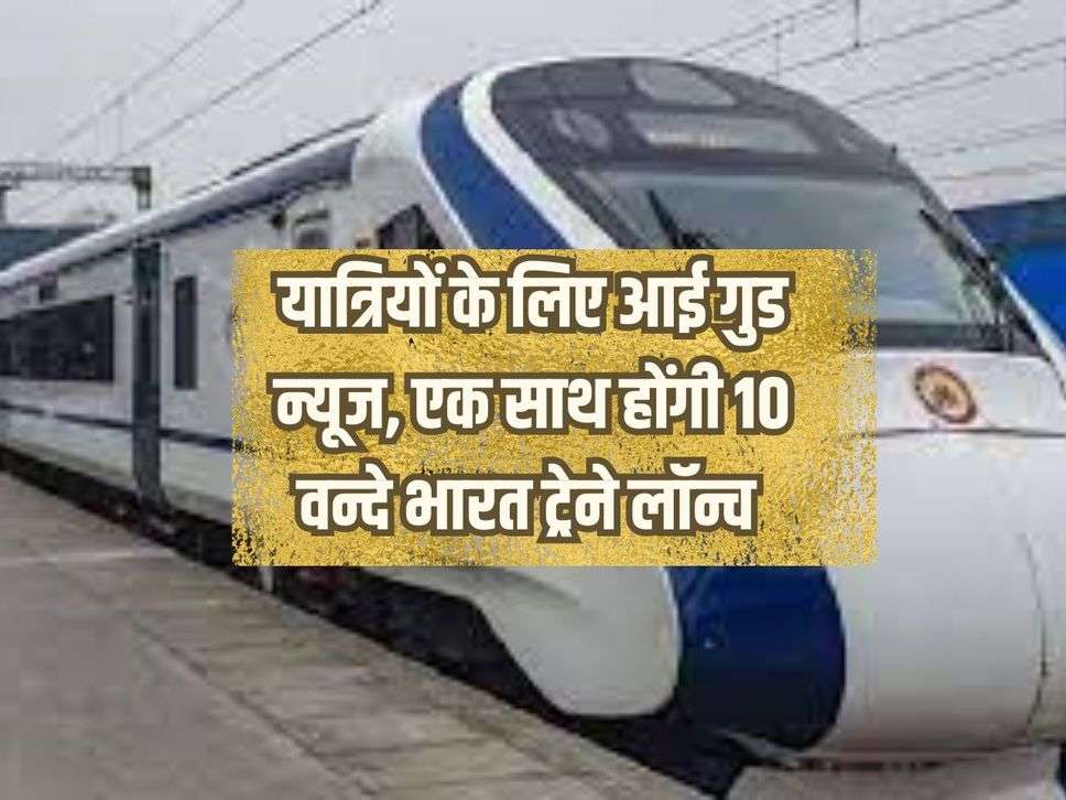 Good news for passengers, 10 Vande Bharat trains will be launched simultaneously