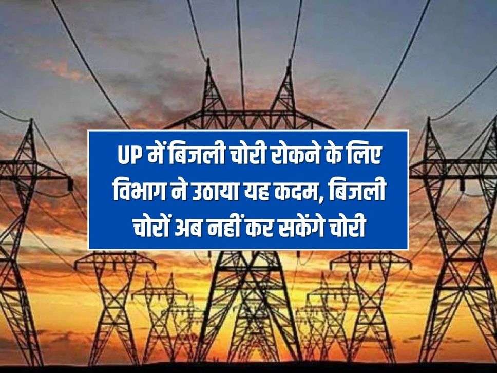 UP में बिजली चोरी रोकने के लिए विभाग ने उठाया यह कदम, बिजली चोरों अब नहीं कर सकेंगे चोरी