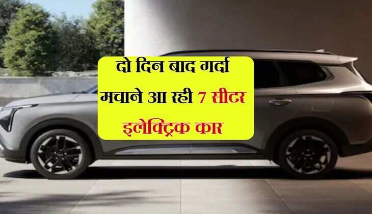 7 Seater electric car : दो दिन बाद गर्दा मचाने आ रही 7 सीटर इलेक्ट्रिक कार, कीमत और फीचर्स करेंगे आकर्षित