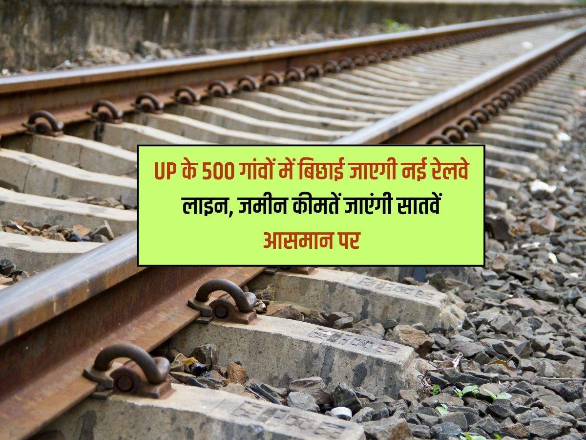 UP के 500 गांवों में बिछाई जाएगी नई रेलवे लाइन, जमीन कीमतें जाएंगी सातवें आसमान पर
