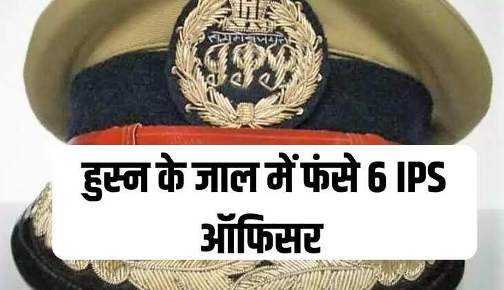 हुस्न के जाल में फंसे 6 IPS ऑफिसर  
